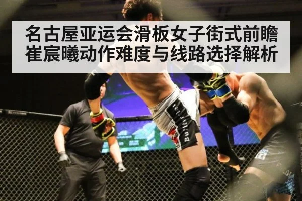 名古屋亚运会滑板女子街式前瞻 崔宸曦动作难度与线路选择解析
