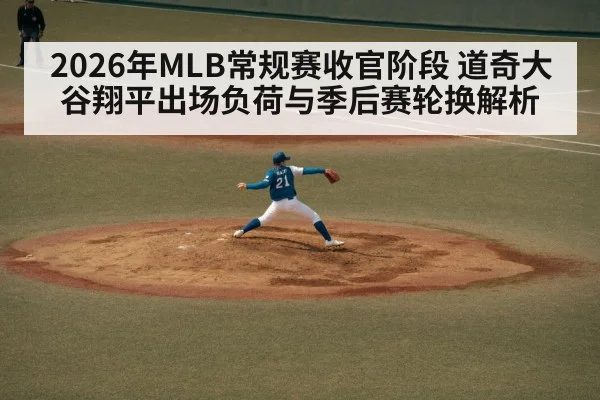 2026年MLB常规赛收官阶段 道奇大谷翔平出场负荷与季后赛轮换解析