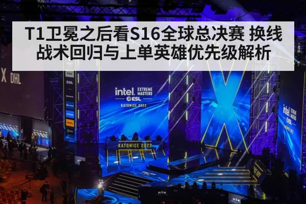 T1卫冕之后看S16全球总决赛 换线战术回归与上单英雄优先级解析