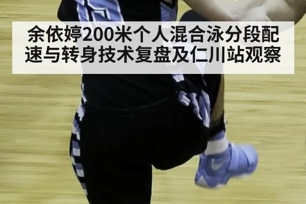 余依婷200米个人混合泳分段配速与转身技术复盘及仁川站观察