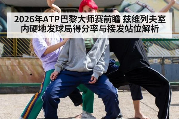 2026年ATP巴黎大师赛前瞻 兹维列夫室内硬地发球局得分率与接发站位解析