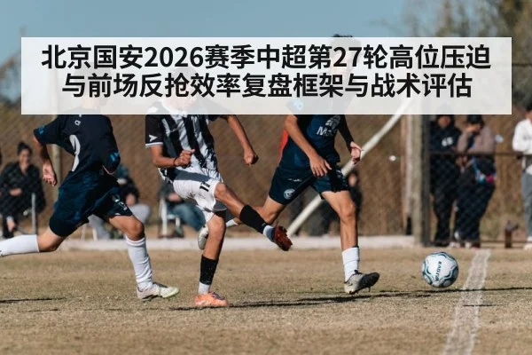 北京国安2026赛季中超第27轮高位压迫与前场反抢效率复盘框架与战术评估