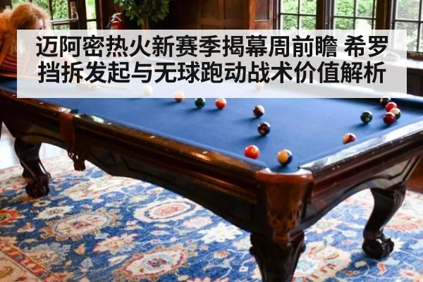 迈阿密热火新赛季揭幕周前瞻 希罗挡拆发起与无球跑动战术价值解析