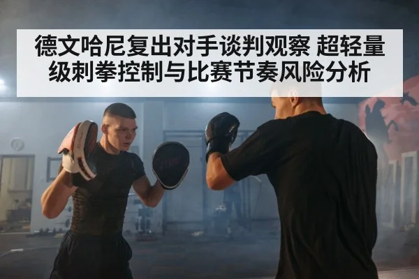 德文哈尼复出对手谈判观察 超轻量级刺拳控制与比赛节奏风险分析